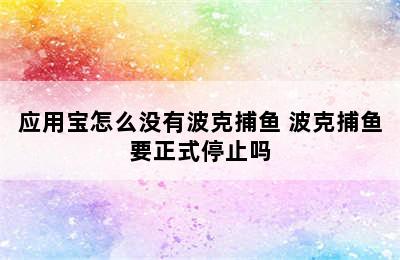 应用宝怎么没有波克捕鱼 波克捕鱼要正式停止吗